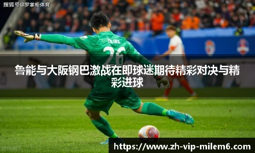 鲁能与大阪钢巴激战在即球迷期待精彩对决与精彩进球