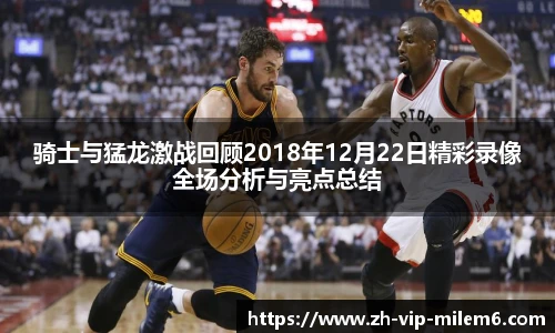 骑士与猛龙激战回顾2018年12月22日精彩录像全场分析与亮点总结