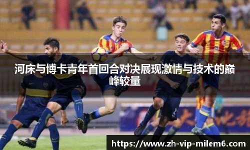 河床与博卡青年首回合对决展现激情与技术的巅峰较量