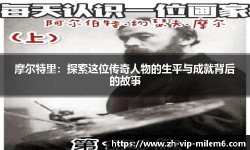 摩尔特里：探索这位传奇人物的生平与成就背后的故事