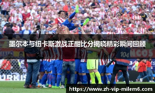 墨尔本与纽卡斯激战正酣比分揭晓精彩瞬间回顾