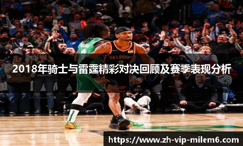 2018年骑士与雷霆精彩对决回顾及赛季表现分析