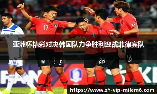 亚洲杯精彩对决韩国队力争胜利迎战菲律宾队