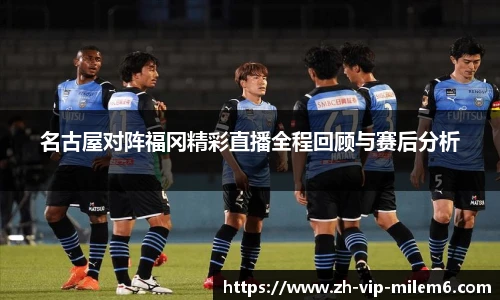 名古屋对阵福冈精彩直播全程回顾与赛后分析