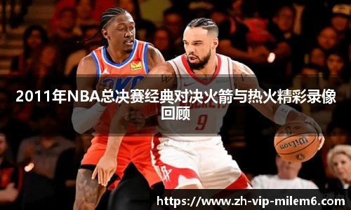 2011年NBA总决赛经典对决火箭与热火精彩录像回顾
