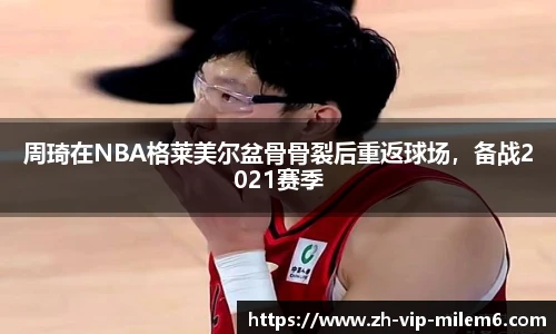 周琦在NBA格莱美尔盆骨骨裂后重返球场，备战2021赛季