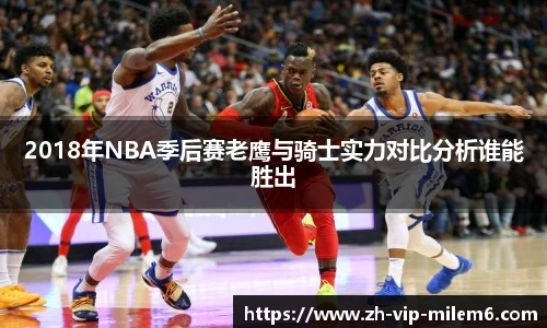 2018年NBA季后赛老鹰与骑士实力对比分析谁能胜出