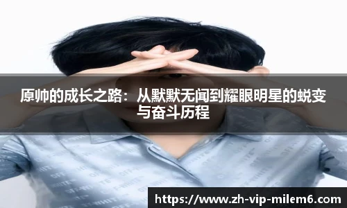 原帅的成长之路：从默默无闻到耀眼明星的蜕变与奋斗历程
