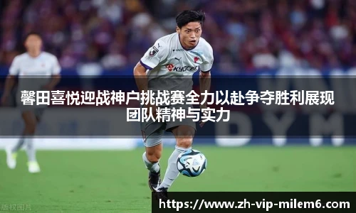 馨田喜悦迎战神户挑战赛全力以赴争夺胜利展现团队精神与实力