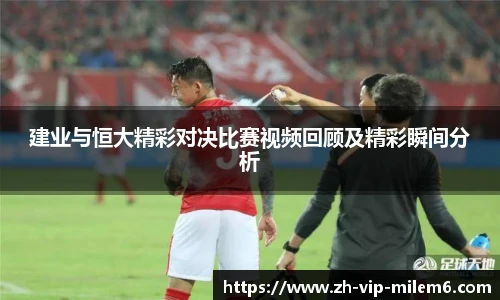 建业与恒大精彩对决比赛视频回顾及精彩瞬间分析