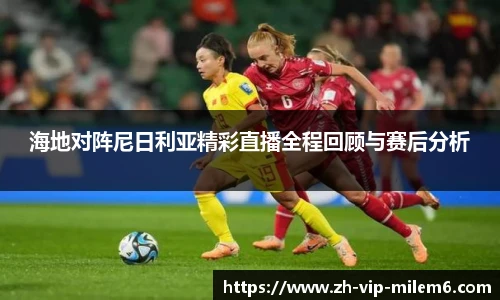 海地对阵尼日利亚精彩直播全程回顾与赛后分析